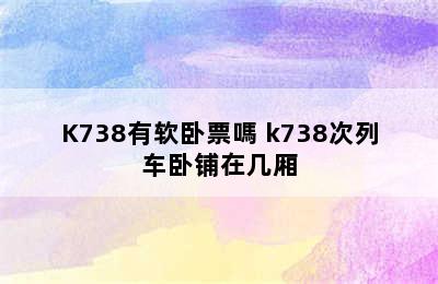 K738有软卧票嗎 k738次列车卧铺在几厢